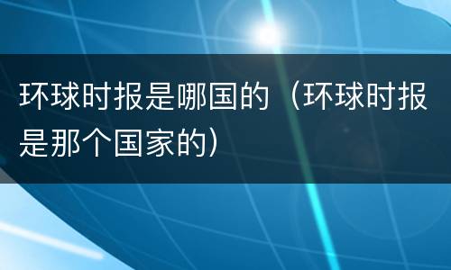 环球时报是哪国的（环球时报是那个国家的）