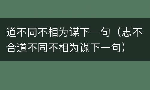 道不同不相为谋下一句（志不合道不同不相为谋下一句）