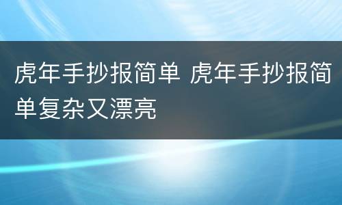 虎年手抄报简单 虎年手抄报简单复杂又漂亮