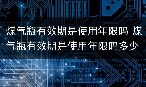 煤气瓶有效期是使用年限吗 煤气瓶有效期是使用年限吗多少年