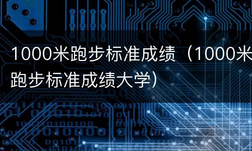 1000米跑步标准成绩（1000米跑步标准成绩大学）