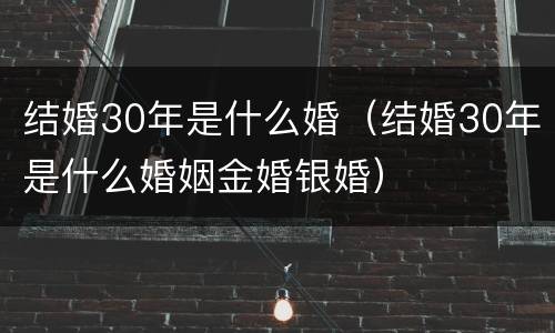 结婚30年是什么婚（结婚30年是什么婚姻金婚银婚）