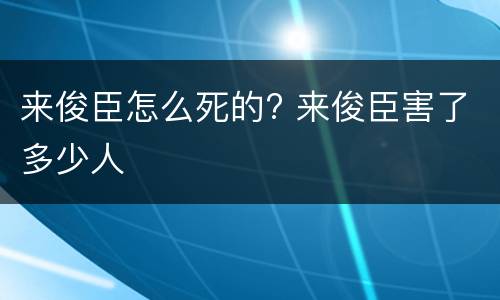 来俊臣怎么死的? 来俊臣害了多少人