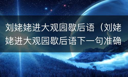 刘姥姥进大观园歇后语（刘姥姥进大观园歇后语下一句准确答案）