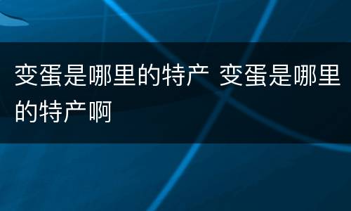 变蛋是哪里的特产 变蛋是哪里的特产啊