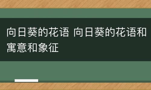 向日葵的花语 向日葵的花语和寓意和象征