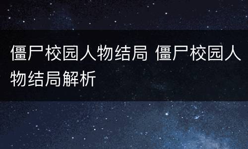 僵尸校园人物结局 僵尸校园人物结局解析