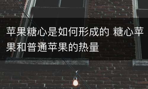 苹果糖心是如何形成的 糖心苹果和普通苹果的热量