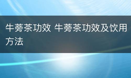 牛蒡茶功效 牛蒡茶功效及饮用方法