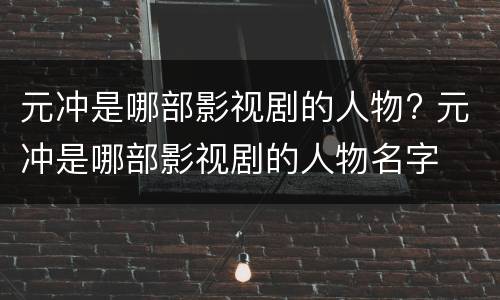 元冲是哪部影视剧的人物? 元冲是哪部影视剧的人物名字