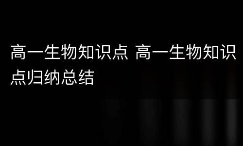 高一生物知识点 高一生物知识点归纳总结