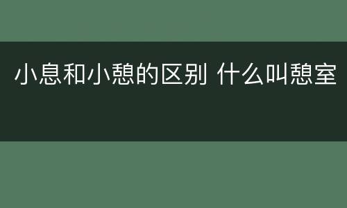 小息和小憩的区别 什么叫憩室