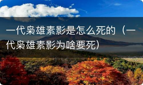 一代枭雄素影是怎么死的（一代枭雄素影为啥要死）