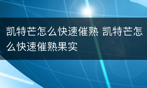 凯特芒怎么快速催熟 凯特芒怎么快速催熟果实