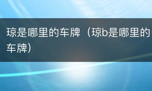 琼是哪里的车牌（琼b是哪里的车牌）