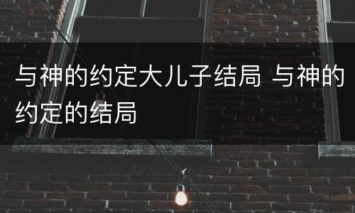 与神的约定大儿子结局 与神的约定的结局