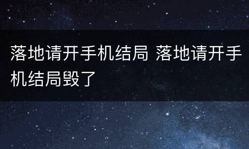 落地请开手机结局 落地请开手机结局毁了