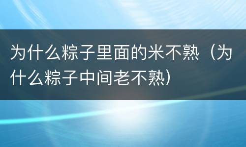 为什么粽子里面的米不熟（为什么粽子中间老不熟）