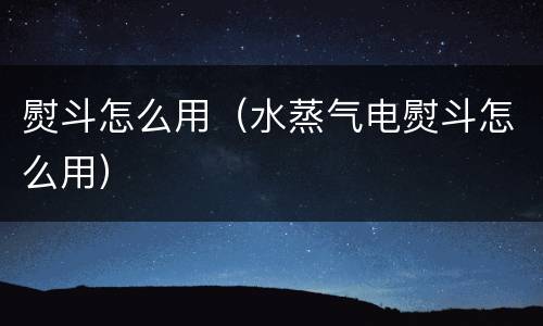 熨斗怎么用（水蒸气电熨斗怎么用）