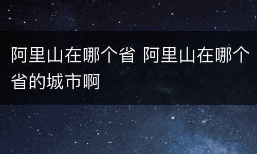 阿里山在哪个省 阿里山在哪个省的城市啊