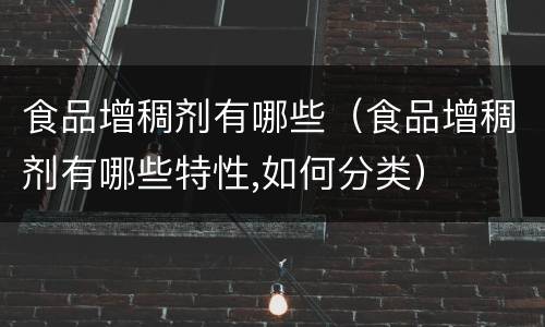 食品增稠剂有哪些（食品增稠剂有哪些特性,如何分类）