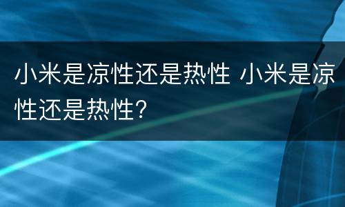 小米是凉性还是热性 小米是凉性还是热性?