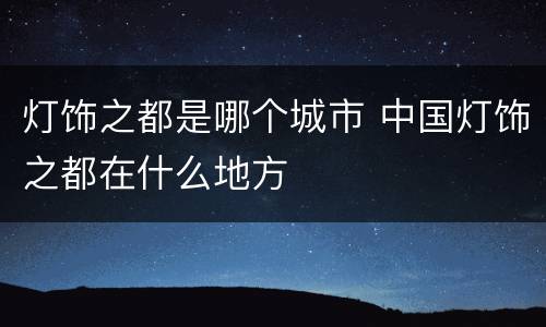 灯饰之都是哪个城市 中国灯饰之都在什么地方