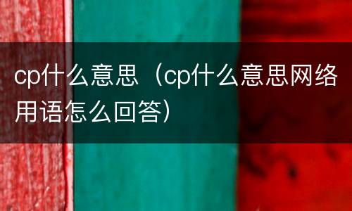 cp什么意思（cp什么意思网络用语怎么回答）