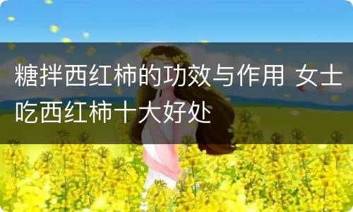 糖拌西红柿的功效与作用 女士吃西红柿十大好处