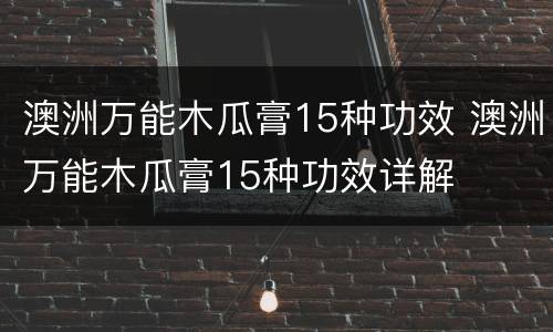 澳洲万能木瓜膏15种功效 澳洲万能木瓜膏15种功效详解