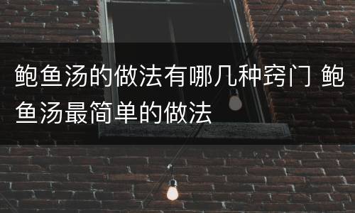 鲍鱼汤的做法有哪几种窍门 鲍鱼汤最简单的做法