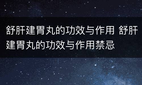 舒肝建胃丸的功效与作用 舒肝建胃丸的功效与作用禁忌