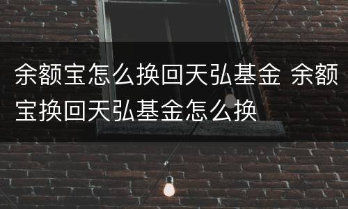 余额宝怎么换回天弘基金 余额宝换回天弘基金怎么换