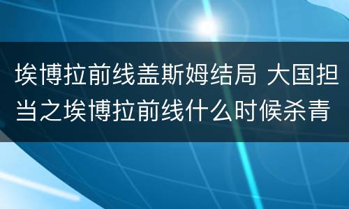 埃博拉前线盖斯姆结局 大国担当之埃博拉前线什么时候杀青