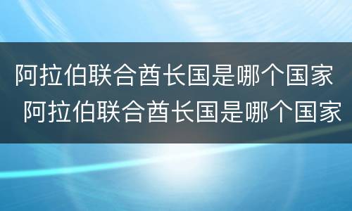 阿拉伯联合酋长国是哪个国家 阿拉伯联合酋长国是哪个国家的