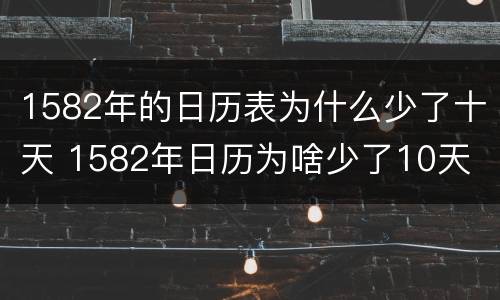 1582年的日历表为什么少了十天 1582年日历为啥少了10天