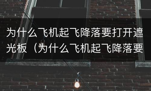 为什么飞机起飞降落要打开遮光板（为什么飞机起飞降落要打开遮光板?）