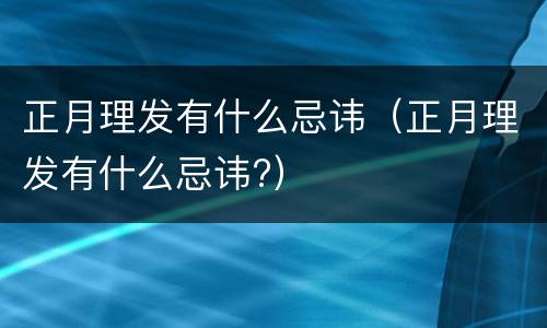 正月理发有什么忌讳（正月理发有什么忌讳?）