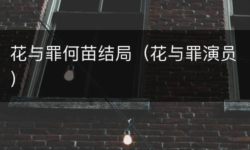 花与罪何苗结局（花与罪演员）