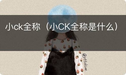 小ck全称（小CK全称是什么）