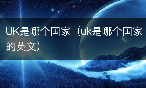 UK是哪个国家（uk是哪个国家的英文）