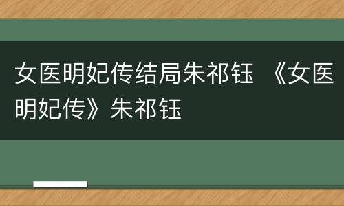 女医明妃传结局朱祁钰 《女医明妃传》朱祁钰