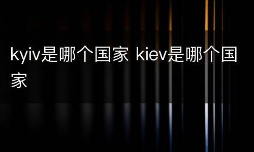 kyiv是哪个国家 kiev是哪个国家