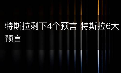 特斯拉剩下4个预言 特斯拉6大预言