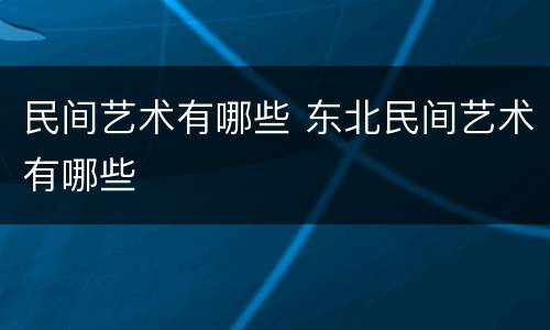 民间艺术有哪些 东北民间艺术有哪些