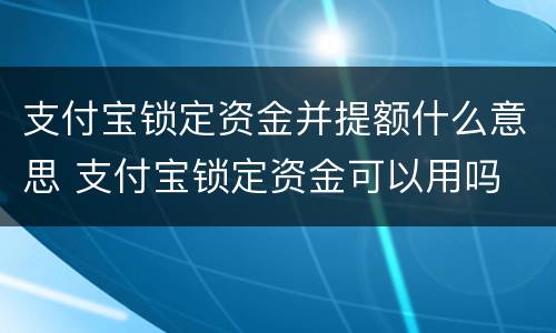 支付宝锁定资金并提额什么意思 支付宝锁定资金可以用吗