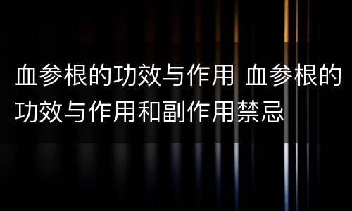 血参根的功效与作用 血参根的功效与作用和副作用禁忌