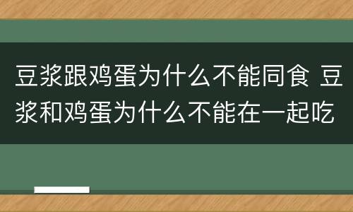 豆浆跟鸡蛋为什么不能同食 豆浆和鸡蛋为什么不能在一起吃