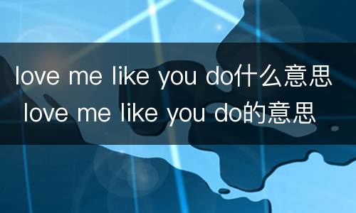 love me like you do什么意思 love me like you do的意思