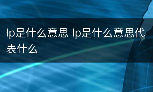 lp是什么意思 lp是什么意思代表什么